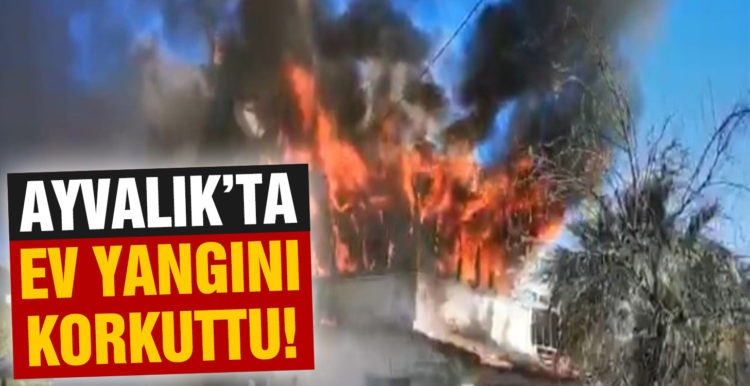 Ayvalık’ta ev yangınındaki sıcak anlar kameralara böyle yansıdı