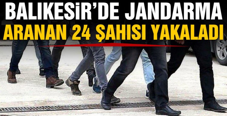 Balıkesir’de jandarma 24 aranan şahsı yakaladı