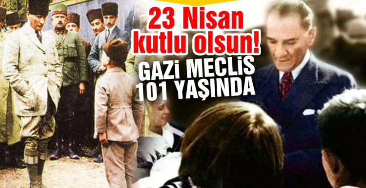 23 Nisan kutlu olsun! Gazi Meclis 101 yaşında