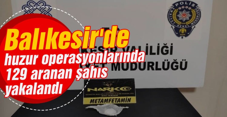 Balıkesir’de huzur operasyonlarında 129 aranan şahıs yakalandı