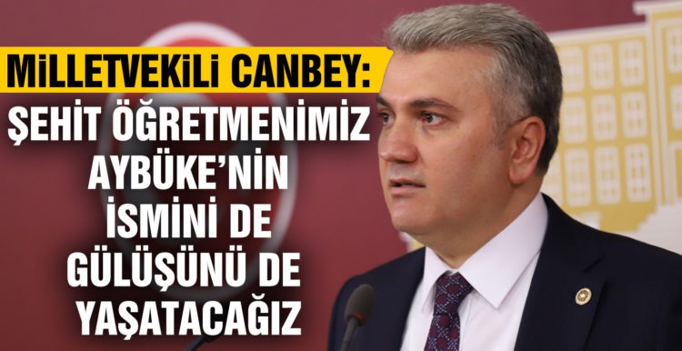 CANBEY: ŞEHİT ÖĞRETMENİMİZ AYBÜKE’NİN İSMİNİ DE GÜLÜŞÜNÜ DE YAŞATACAĞIZ