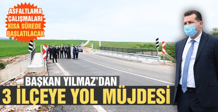 Başkan Yılmaz dan 3 ilçeye yol müjdesi