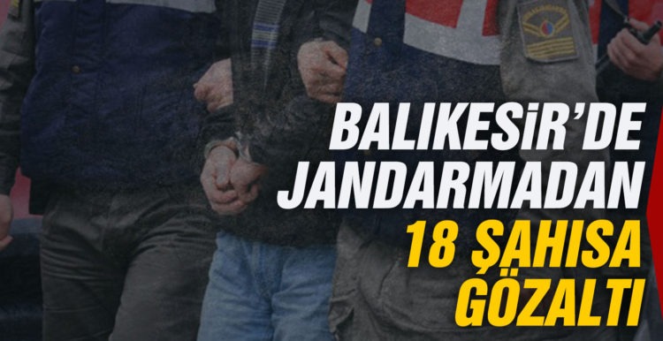 Balıkesir’de jandarmadan 18 aranan şahsa gözaltı