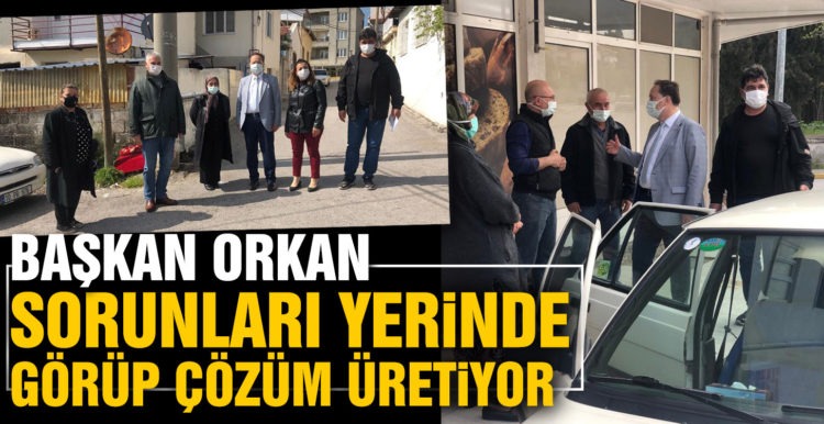 BAŞKAN ORKAN SORUNLARI YERİNDE GÖRÜP ÇÖZÜM ÜRETİYOR