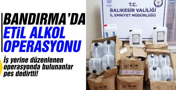 Bandırma’da etil alkol ele geçirildi
