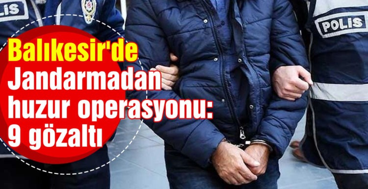 Balıkesir’de jandarmadan huzur operasyonu: 9 gözaltı
