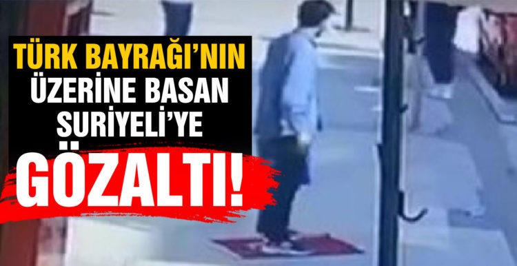 Türk bayrağının üzerine basan Suriyeli, gözaltına alındı