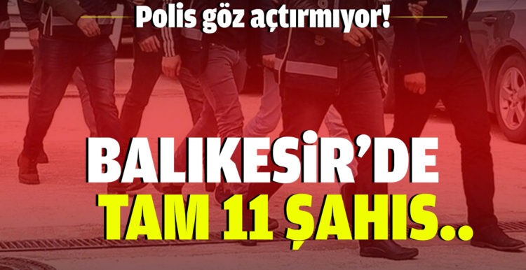 Balıkesir’de 11 şahıs huzur operasyonlarında göz altına alındı