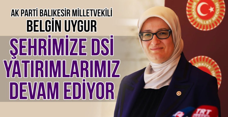 MİLLETVEKİLİ UYGUR: “ŞEHRİMİZE DSİ YATIRIMLARIMIZ DEVAM EDİYOR”