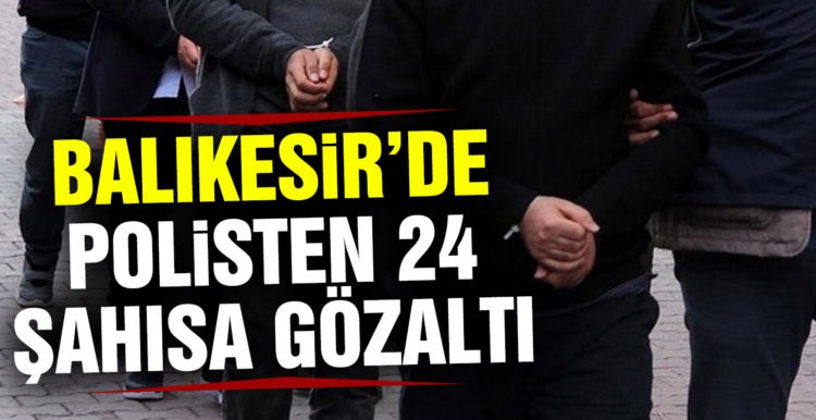 Balıkesir’de polisten 24 şahsa gözaltı