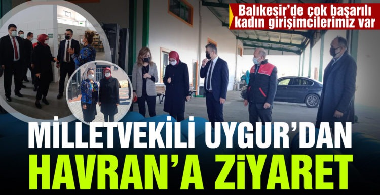 MİLLETVEKİLİ UYGUR, HAVRAN’DA KADIN GİRİŞİMCİLERİ ZİYARET ETTİ