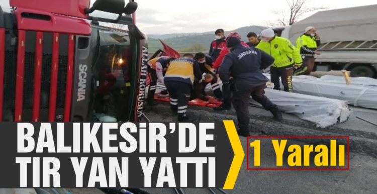 Balıkesir’de tır yan yattı: 1 yaralı