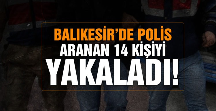 Balıkesir’de polis 14 aranan şahsı yakaladı