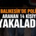 Balıkesir’de polis 14 aranan şahsı yakaladı