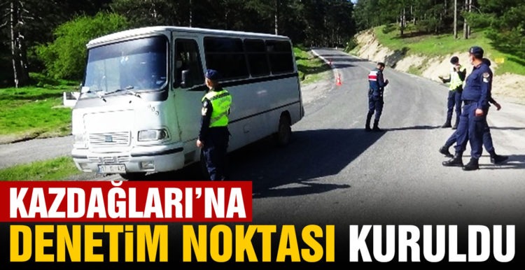 Kazdağları’na denetim noktası kuruldu