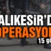 Balıkesir’de polis 15 şahsı gözaltına aldı