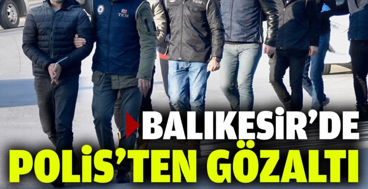 Balıkesir’de polis 20 şahsı gözaltına aldı