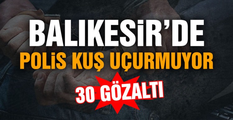 Balıkesir’de polis suçlulara göz açtırmıyor: 30 gözaltı