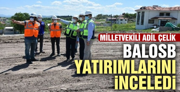 Milletvekili Adil Çelik BALOSB’da yatırımları inceledi