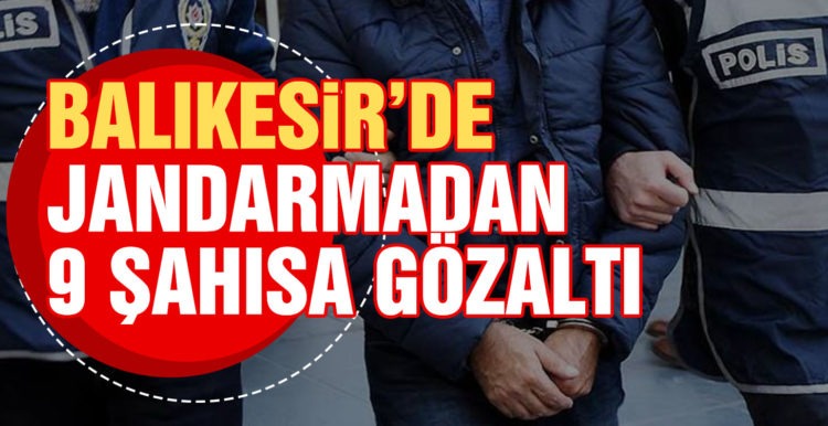 Balıkesir’de jandarmadan 9 şahsa gözaltı