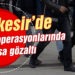 Balıkesir’de Huzur operasyonlarında 46 şahsa gözaltı