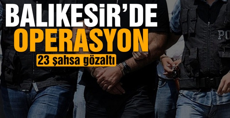 Balıkesir’de polisten 23 şahsa gözaltı