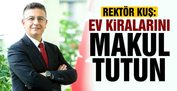 Rektör Kuş’tan ev sahiplerine rica, “ev kiralarını makul tutun”