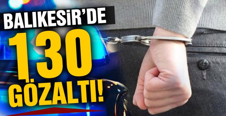 Balıkesir’de 130 gözaltı