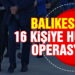 Balıkesir’de 16 şahsa huzur operasyonu