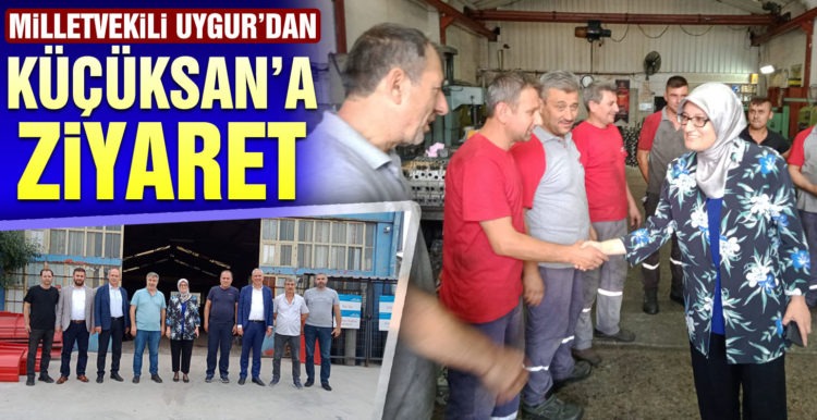 Milletvekili Uygur’dan KÜÇÜKSAN ziyareti