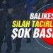 Balıkesir’de silah tacirlerine şok baskın