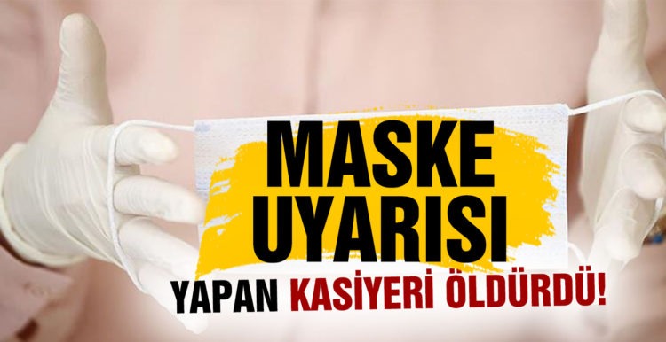 Maske uyarısı yapan kasiyeri öldürdü