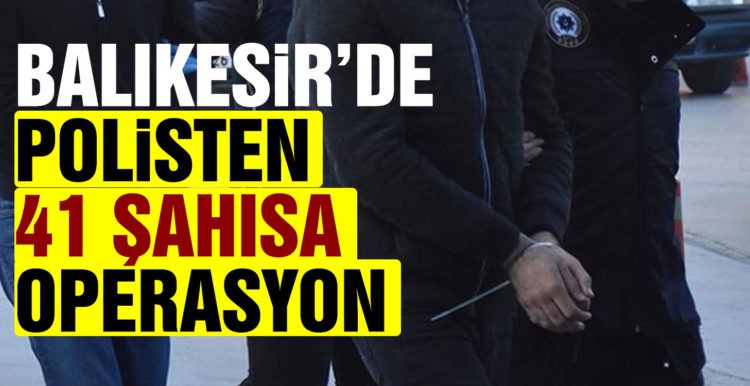 Balıkesir’de polisten 41 şahsa gözaltı