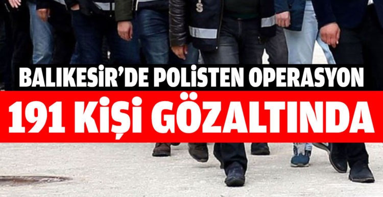 Balıkesir’de polis 191 şahsı gözaltına aldı