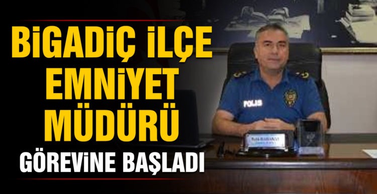 Bigadiç İlçe Emniyet Müdürü görevine başladı