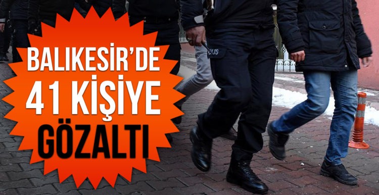 Balıkesir’de 41 şahsa gözaltı