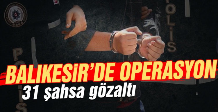 Balıkesir’de polisten 31 şahsa gözaltı