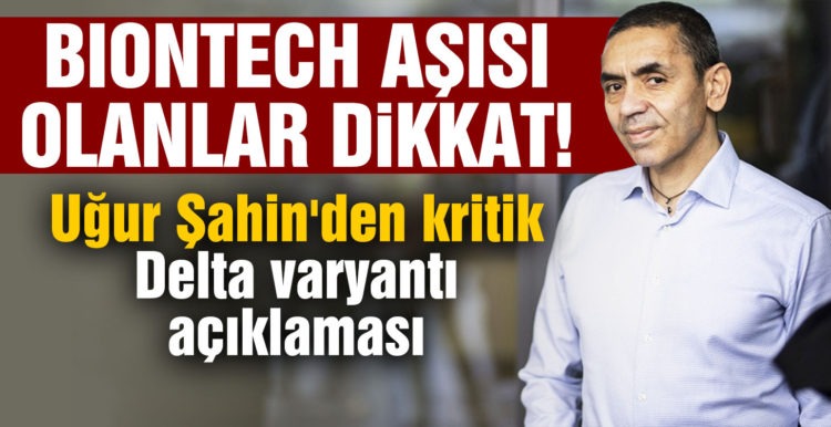 Biontech aşısı olanlar dikkat: Uğur Şahin’den kritik Delta varyantı açıklaması
