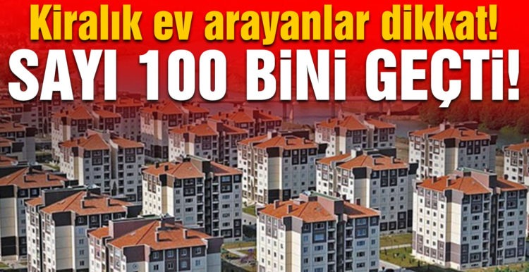 Kiralık ev arayanlar dikkat! Sayı 100 bini geçti