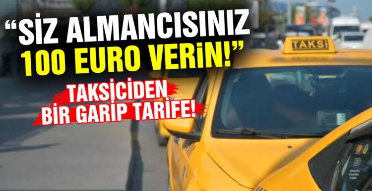 Taksici ‘Siz Almancısınız, 100 euro verin’ dedi
