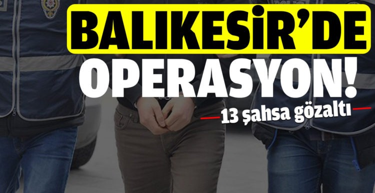 Balıkesir’de polisten 13 şahsa gözaltı