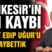 AHMET EDİP UĞUR’U KAYBETTİK