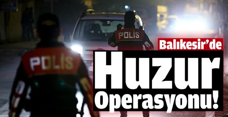 Balıkesir’de 21 şahsa Huzur operasyonu