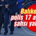 Balıkesir’de polis 17 aranan şahsı yakaladı