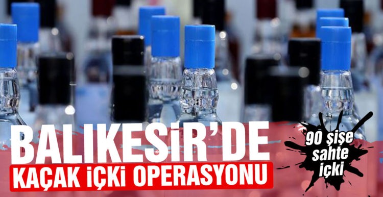 Balıkesir’de sahte içki operasyonu