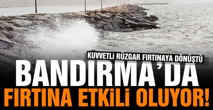 Bandırma’da fırtına etkili oluyor