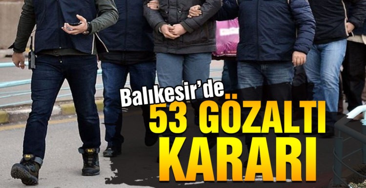 Balıkesir’de 53 kişi gözaltına alındı