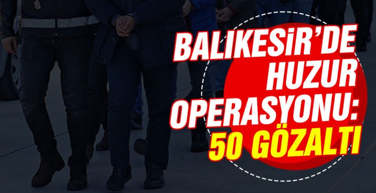 Balıkesir’de huzur operasyonları: 50 gözaltı
