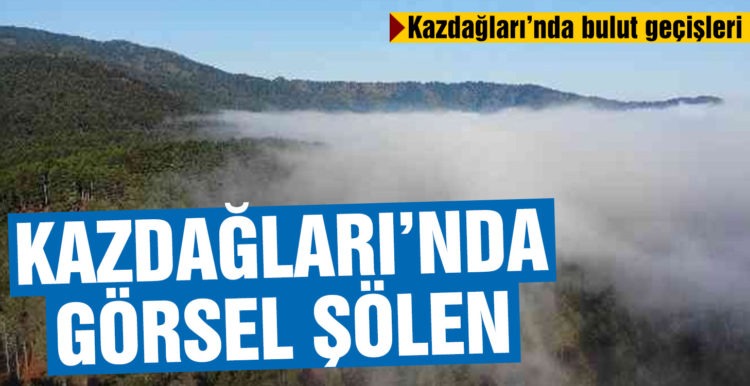 Kazdağları’nda bulut geçişleri görsel şölen sunuyor