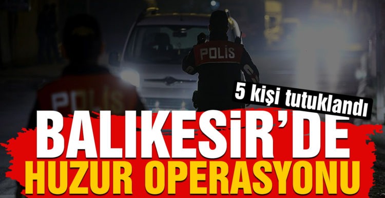 Balıkesir’de 35 şahsa ‘Huzur’ operasyonu
